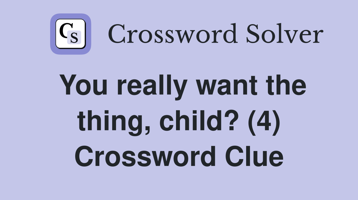 You really want the thing, child? (4) Crossword Clue Answers